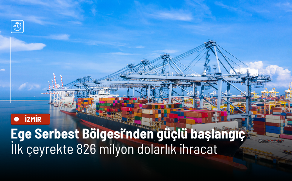 Ege Serbest Bölgesi’nden güçlü başlangıç: İlk çeyrekte 826 milyon dolarlık ihracat