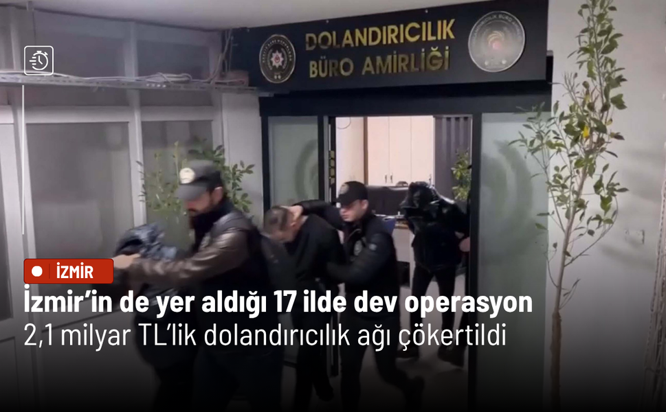 İzmir’in de yer aldığı 17 ilde dev operasyon: 2,1 milyar TL’lik dolandırıcılık ağı çökertildi
