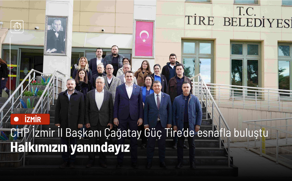 CHP İzmir İl Başkanı Çağatay Güç Tire’de esnafla buluştu: Halkımızın yanındayız