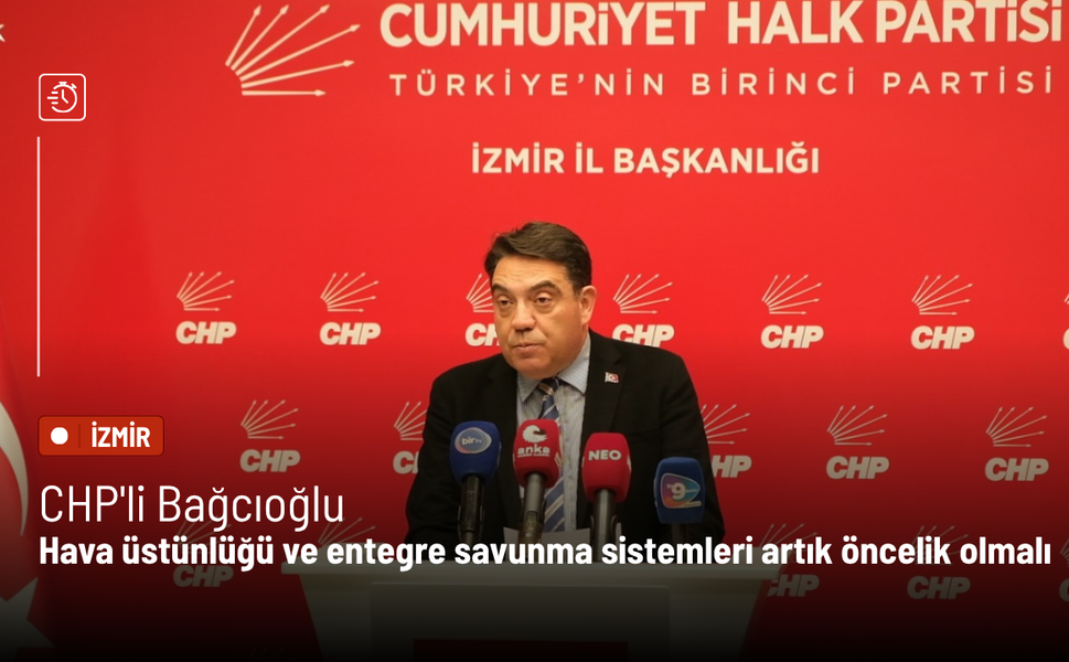 CHP'li Bağcıoğlu: Hava üstünlüğü ve entegre savunma sistemleri artık öncelik olmalı