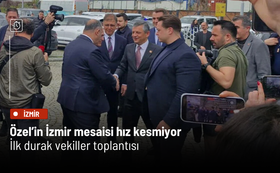Özel’in İzmir mesaisi hız kesmiyor: İlk durak vekiller toplantısı