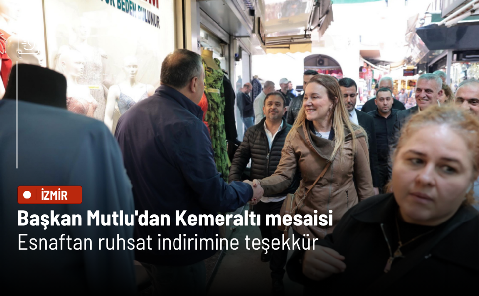 Başkan Mutlu'dan Kemeraltı mesaisi: Esnaftan ruhsat indirimine teşekkür