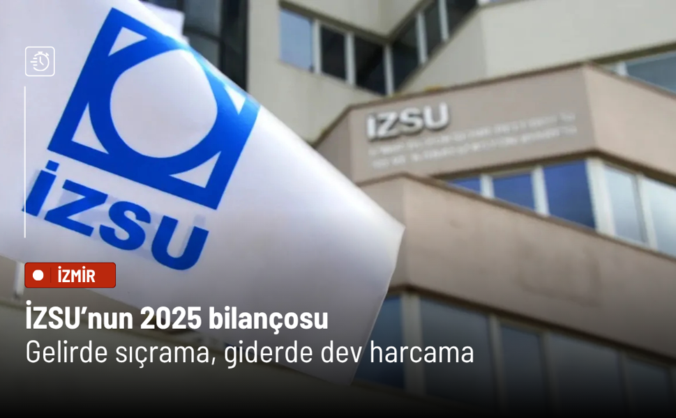 İZSU’nun 2025 bilançosu: Gelirde sıçrama, giderde dev harcama
