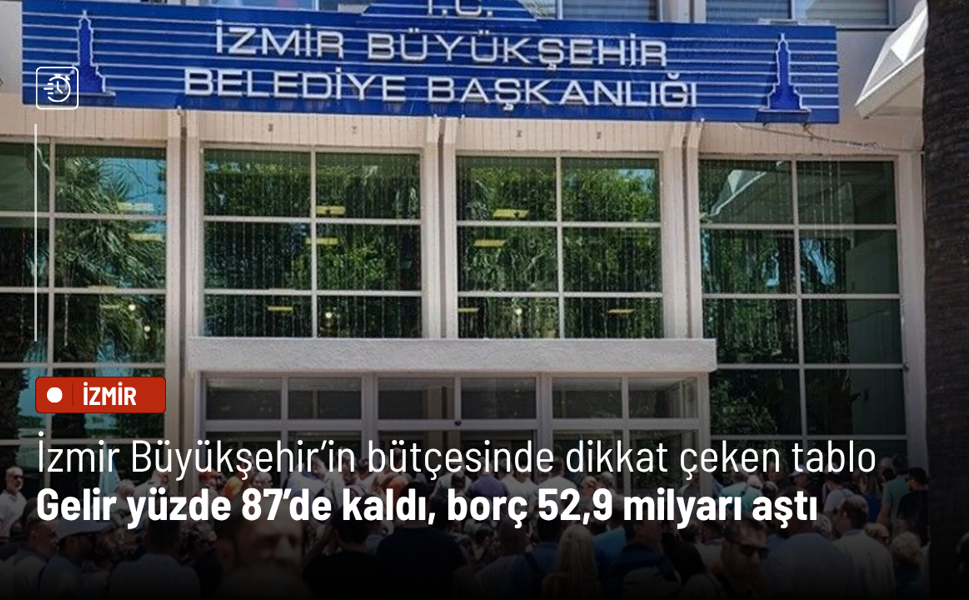 İzmir Büyükşehir’in bütçesinde dikkat çeken tablo: Gelir yüzde 87’de kaldı, borç 52,9 milyarı aştı