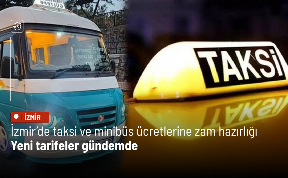 İzmir’de taksi ve minibüs ücretlerine zam hazırlığı: Yeni tarifeler gündemde
