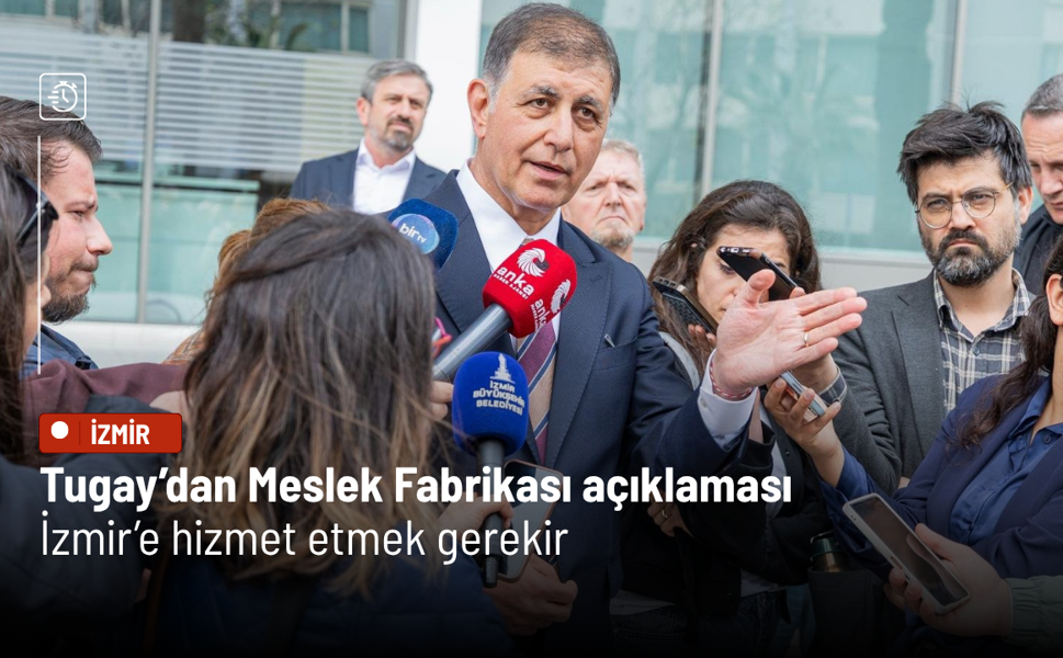 Tugay’dan Meslek Fabrikası açıklaması: İzmir’e hizmet etmek gerekir
