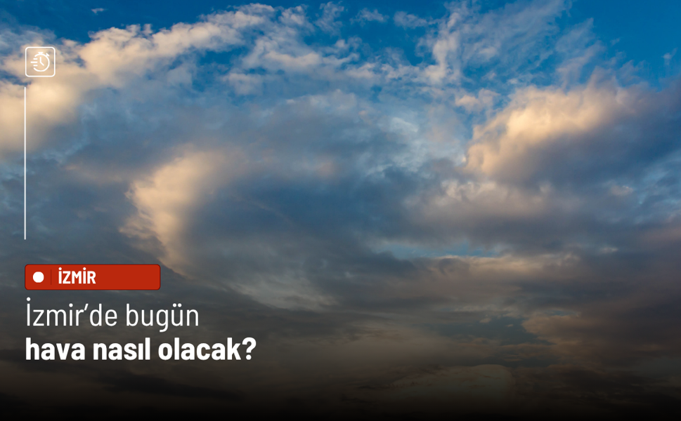 İzmir’de 25 Nisan 2026 Cumartesi hava durumu: Parçalı bulutlu bir gün