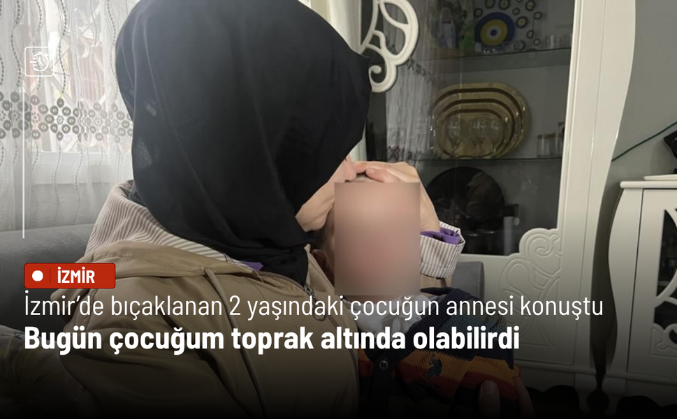 İzmir’de bıçaklanan 2 yaşındaki çocuğun annesi konuştu: Bugün çocuğum toprak altında olabilirdi
