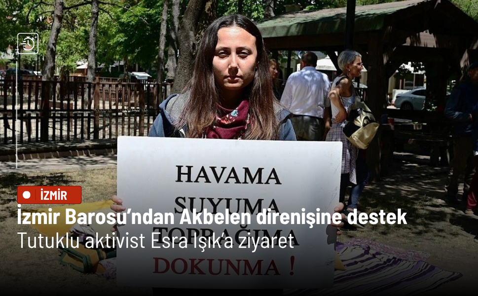 İzmir Barosu’ndan Akbelen direnişine destek: Tutuklu aktivist Esra Işık’a ziyaret
