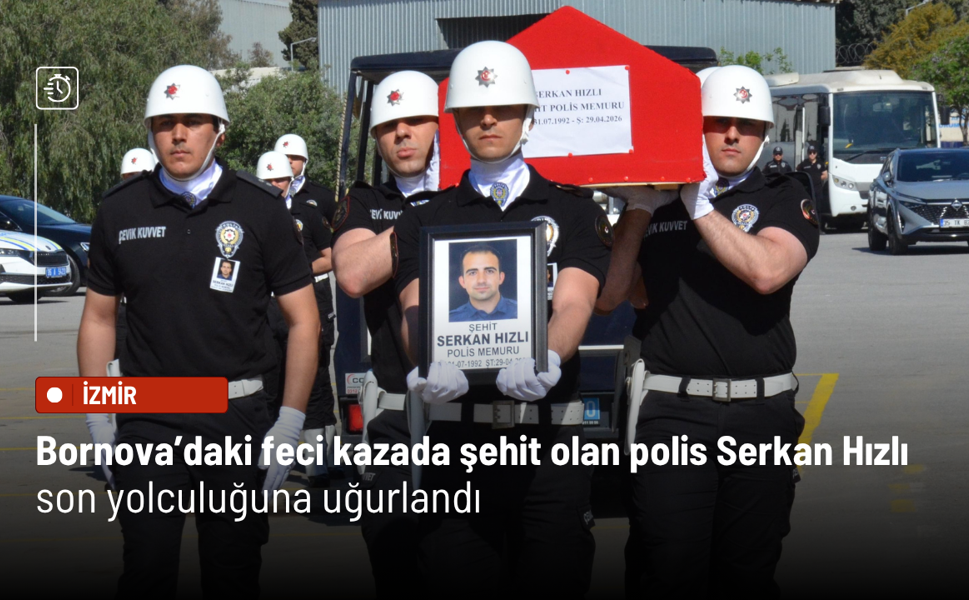 Bornova’daki feci kazada şehit olan polis Serkan Hızlı son yolculuğuna uğurlandı