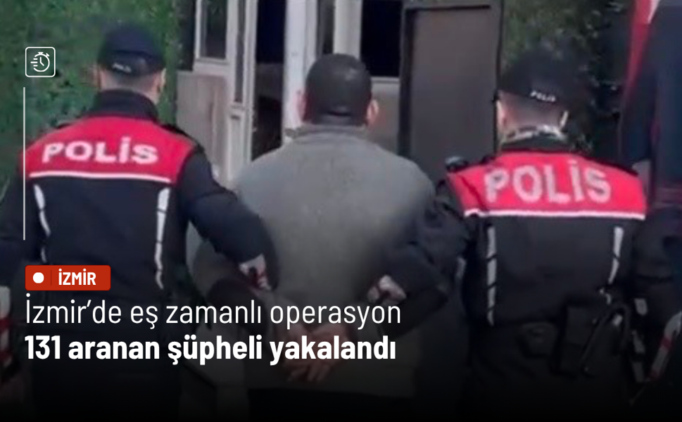 İzmir’de eş zamanlı operasyon: 131 aranan şüpheli yakalandı