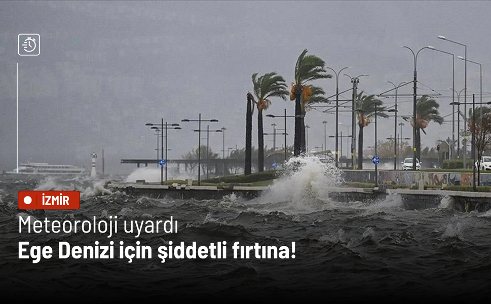 Meteoroloji uyardı: Ege Denizi için şiddetli fırtına!