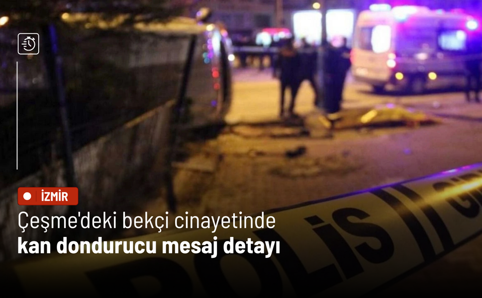 Çeşme'deki bekçi cinayetinde kan dondurucu mesaj detayı