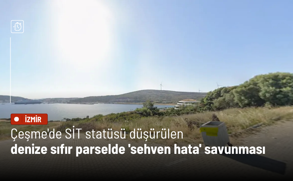 Çeşme'de SİT statüsü düşürülen denize sıfır parselde 'sehven hata' savunması