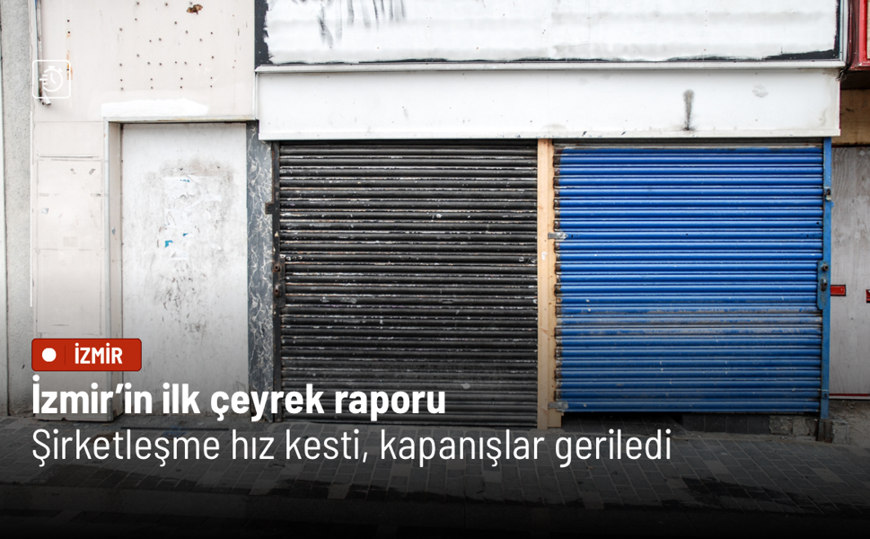 İzmir’in ilk çeyrek raporu: Şirketleşme hız kesti, kapanışlar geriledi