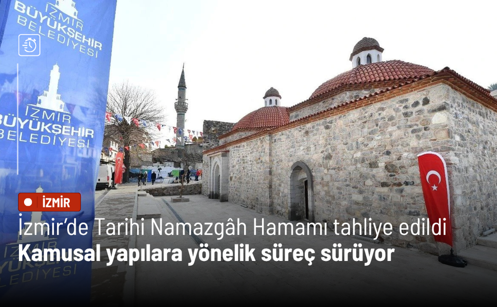 İzmir’de Tarihi Namazgâh Hamamı tahliye edildi: Kamusal yapılara yönelik süreç sürüyor