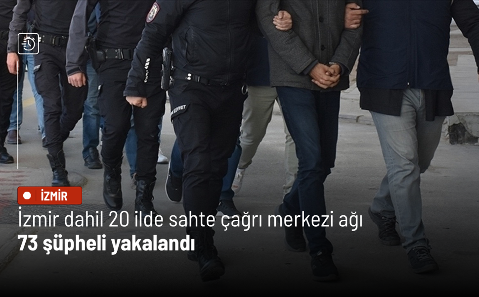 İzmir dahil 20 ilde sahte çağrı merkezi ağı: 73 şüpheli yakalandı