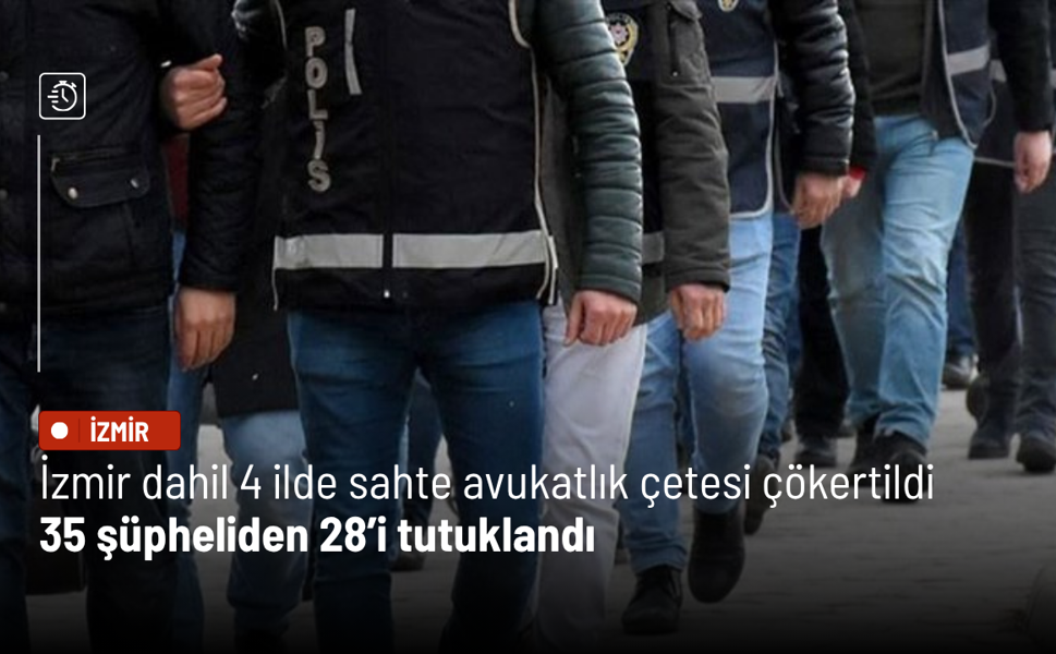 İzmir dahil 4 ilde sahte avukatlık çetesi çökertildi: 35 şüpheliden 28’i tutuklandı