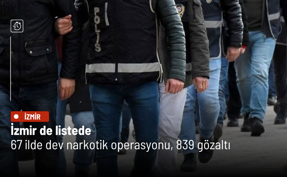 İzmir de listede: 67 ilde dev narkotik operasyonu, 839 gözaltı