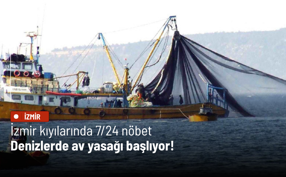 İzmir kıyılarında 7/24 nöbet: Denizlerde av yasağı başlıyor!