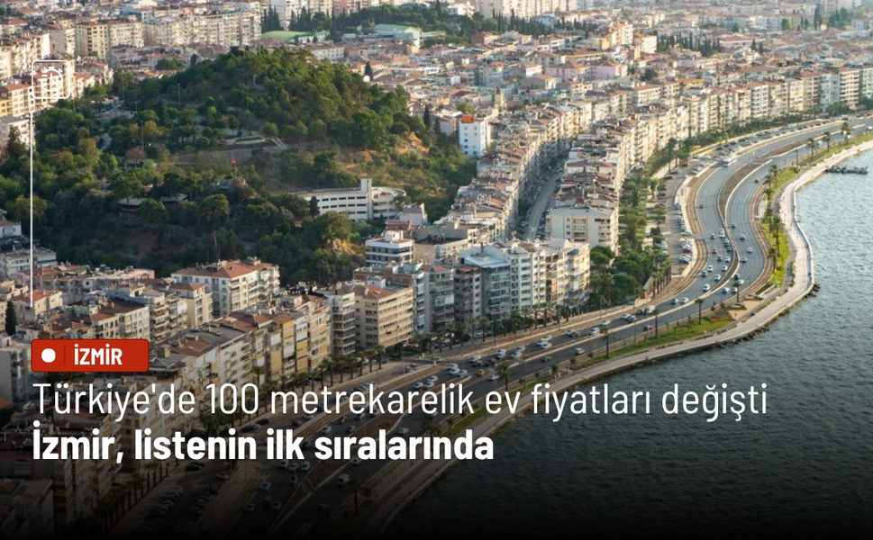 Türkiye'de 100 metrekarelik ev fiyatları değişti: İzmir, listenin ilk sıralarında
