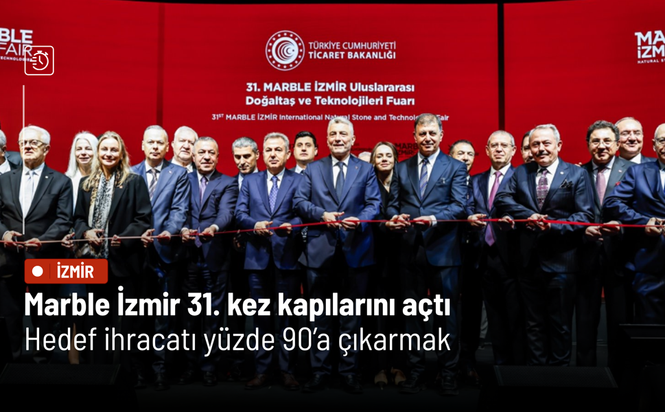 Marble İzmir 31. kez kapılarını açtı: Hedef işlenmiş doğal taşta ihracatı yüzde 90’a çıkarmak