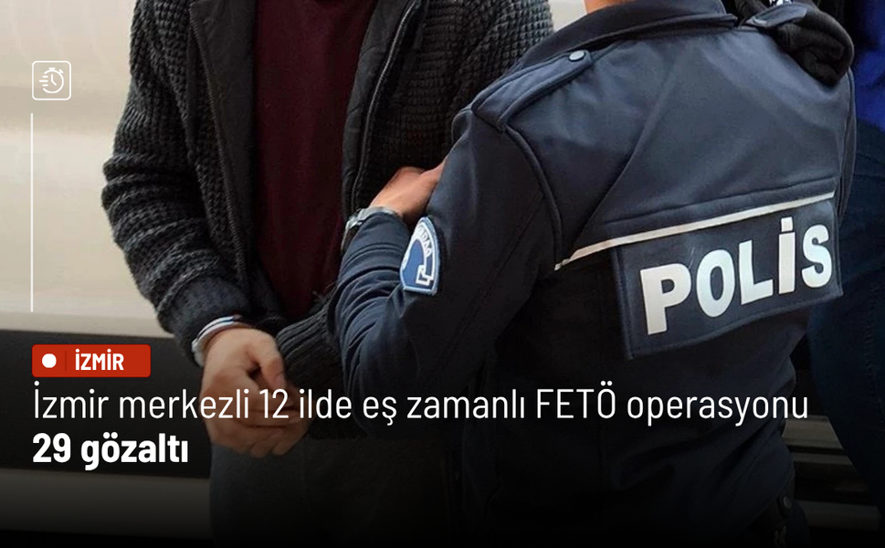 İzmir merkezli 12 ilde eş zamanlı FETÖ operasyonu: 29 gözaltı
