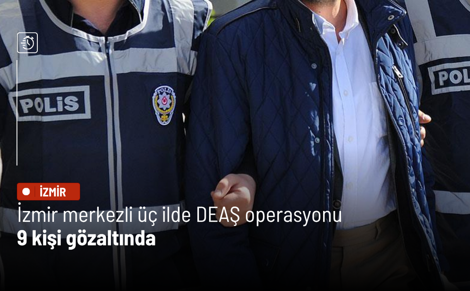 İzmir merkezli üç ilde DEAŞ operasyonu: 9 kişi gözaltında