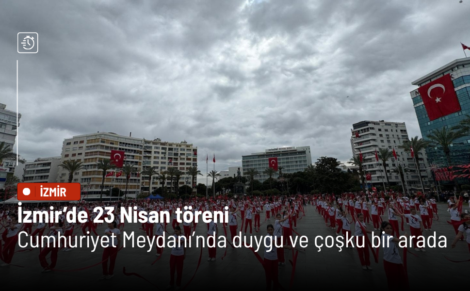 İzmir’de 23 Nisan töreni: Cumhuriyet Meydanı’nda duygu ve çoşku bir arada