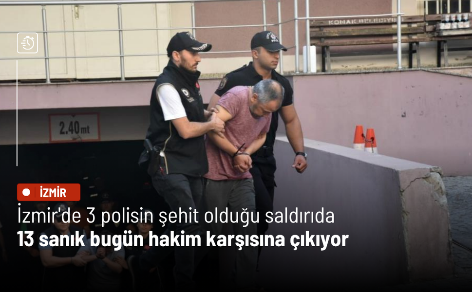 İzmir'de 3 polisin şehit olduğu saldırıda 13 sanık bugün hakim karşısına çıkıyor