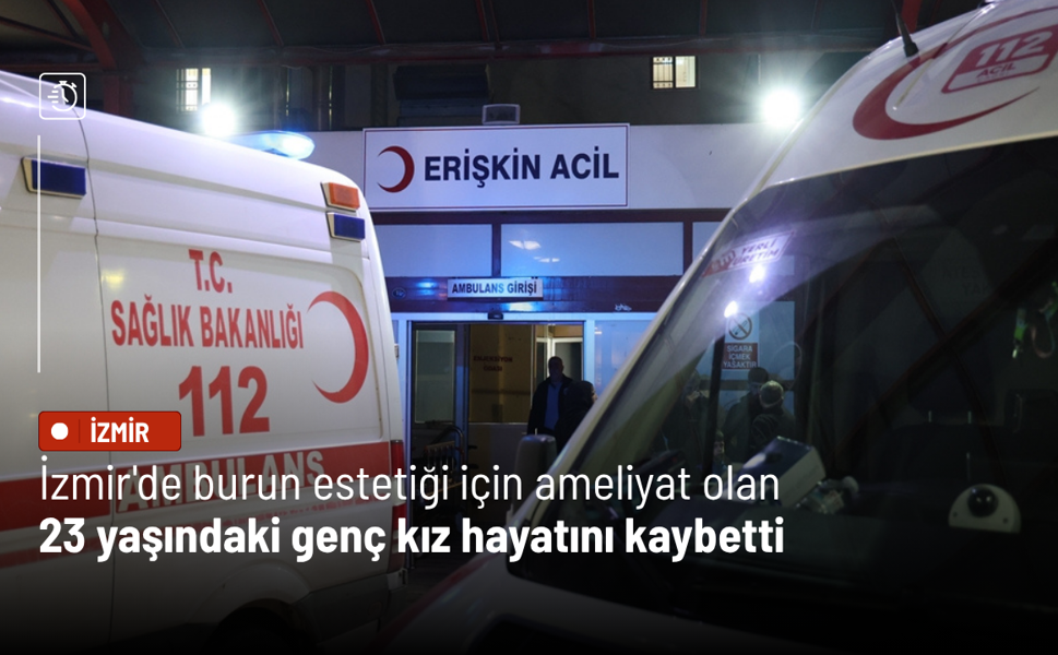 İzmir'de burun estetiği için ameliyat olan 23 yaşındaki genç kız hayatını kaybetti