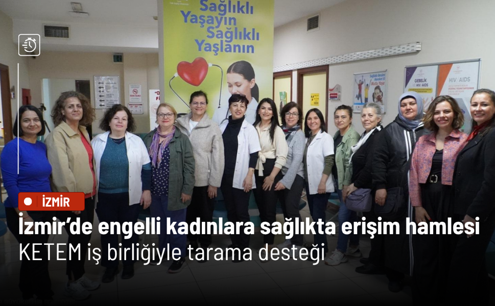 İzmir’de engelli kadınlara sağlıkta erişim hamlesi: KETEM iş birliğiyle tarama desteği