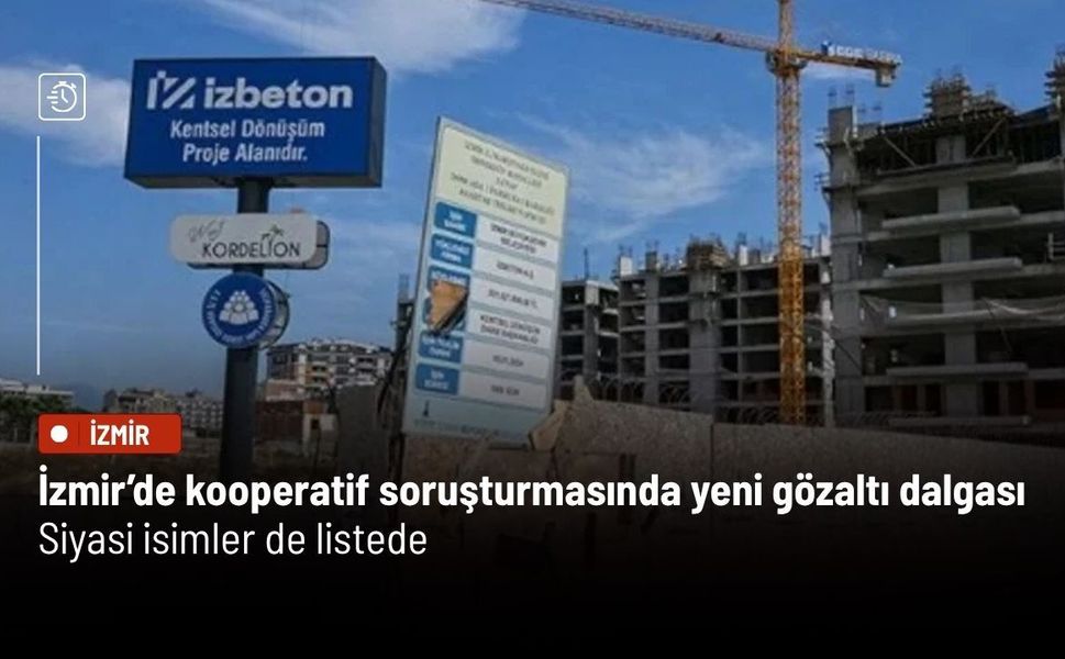 İzmir’de kooperatif soruşturmasında yeni gözaltı dalgası: Siyasi isimler de listede
