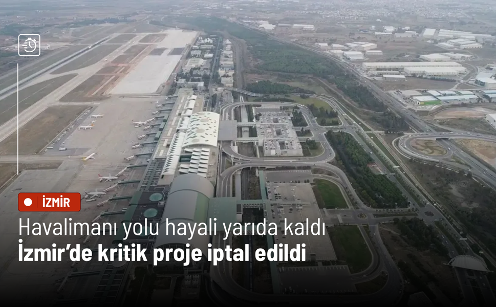 Havalimanı yolu hayali yarıda kaldı: İzmir’de kritik proje iptal edildi