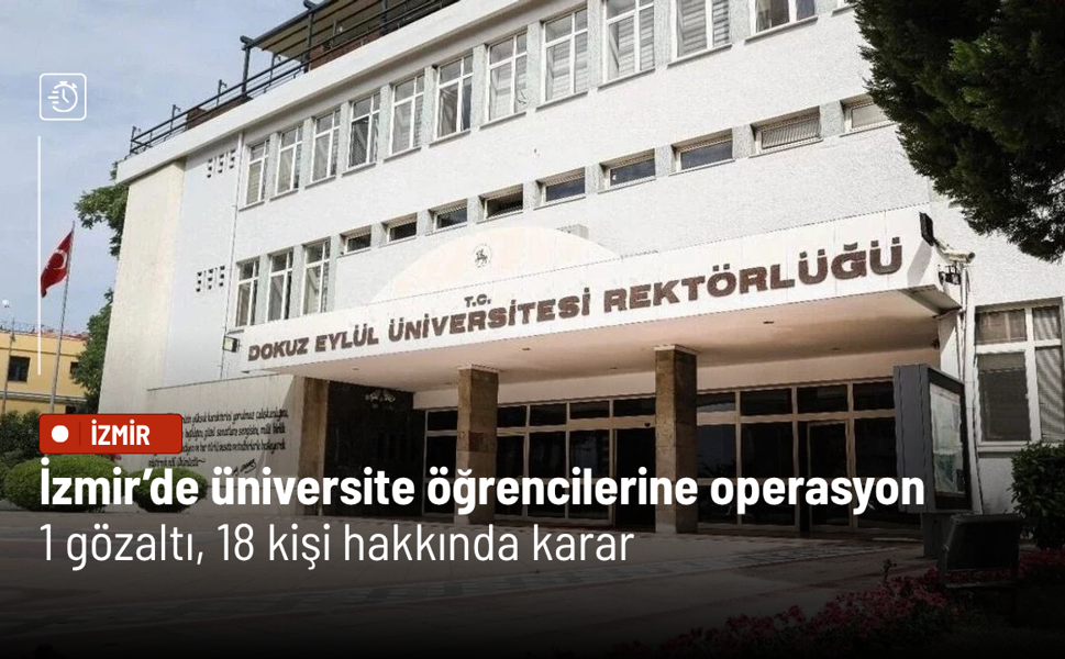 İzmir’de üniversite öğrencilerine operasyon: 1 gözaltı, 18 kişi hakkında karar