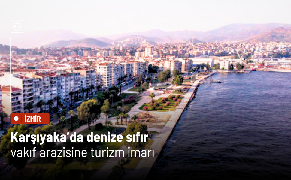 Karşıyaka’da denize sıfır vakıf arazisine turizm imarı