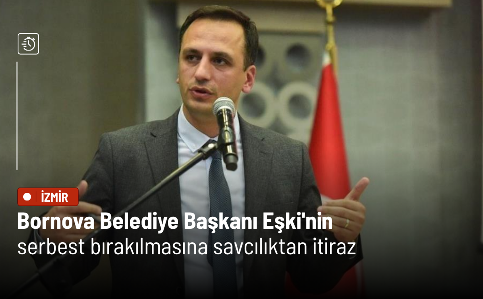 Bornova Belediye Başkanı Eşki'nin serbest bırakılmasına savcılıktan itiraz