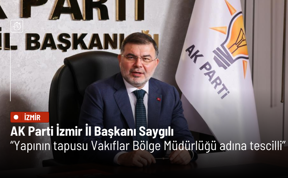 AK Parti İzmir İl Başkanı Saygılı: Yapının tapusu Vakıflar Bölge Müdürlüğü adına tescilli