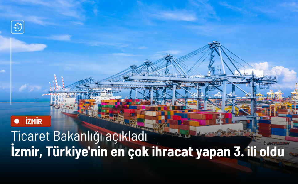 Ticaret Bakanlığı açıkladı: İzmir, Türkiye'nin en çok ihracat yapan 3'üncü ili oldu