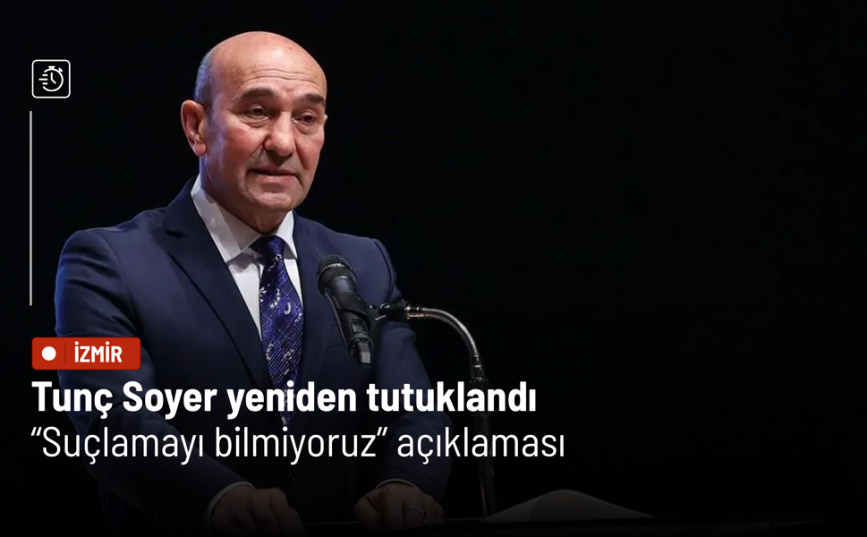 Tunç Soyer yeniden tutuklandı: “Suçlamayı bilmiyoruz” açıklaması