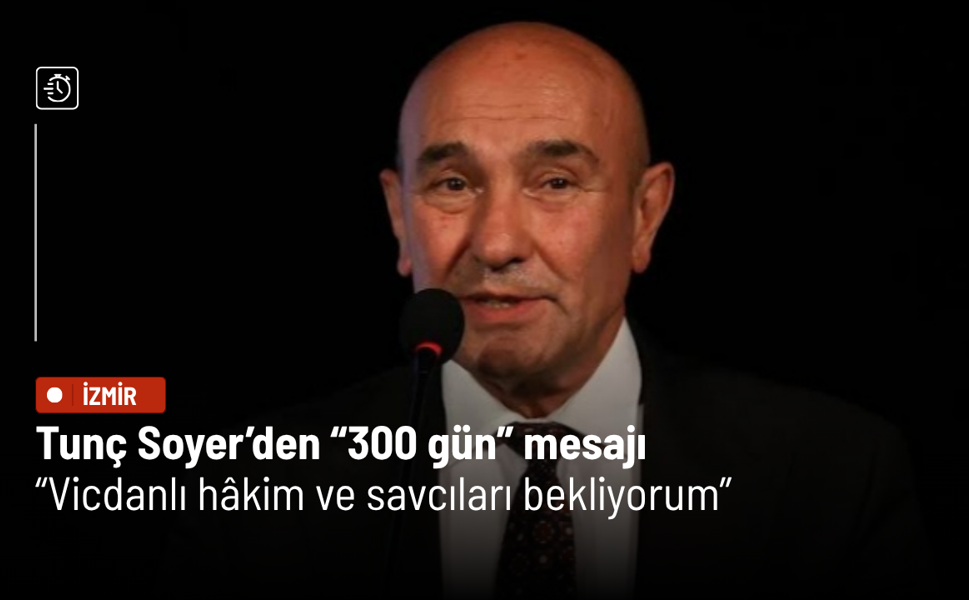 Tunç Soyer’den “300 gün” mesajı: Vicdanlı hâkim ve savcıları bekliyorum