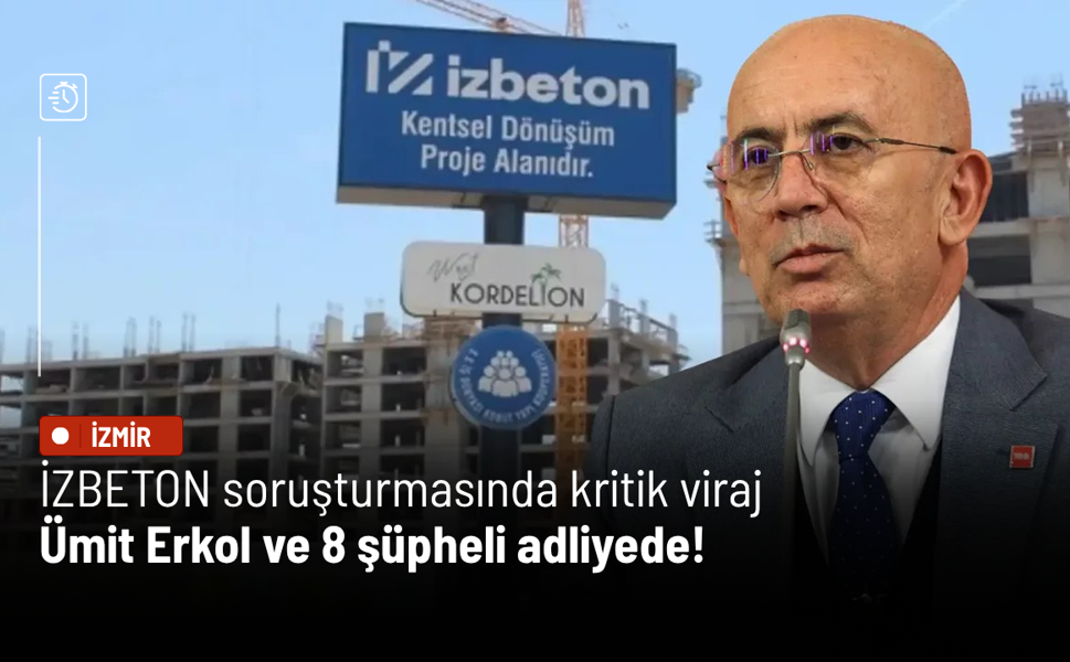 İZBETON soruşturmasında kritik viraj: Ümit Erkol ve 8 şüpheli adliyede!