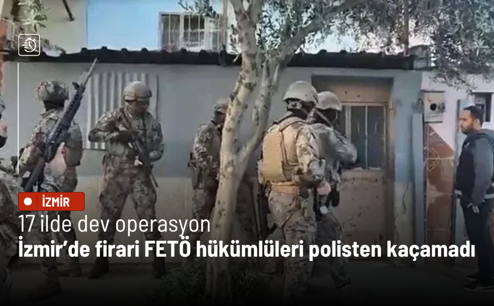17 ilde dev operasyon: İzmir’de firari FETÖ hükümlüleri polisten kaçamadı