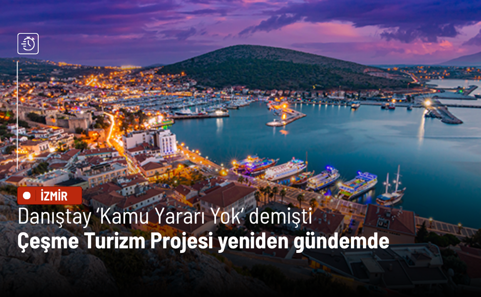 Danıştay ‘Kamu Yararı Yok’ demişti: Çeşme Turizm Projesi yeniden gündemde