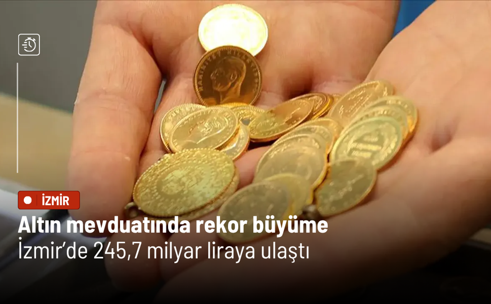 Altın mevduatında rekor büyüme: İzmir’de 245,7 milyar liraya ulaştı