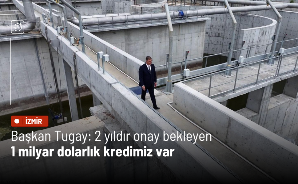 Başkan Tugay: 2 yıldır onay bekleyen 1 milyar dolarlık kredimiz var