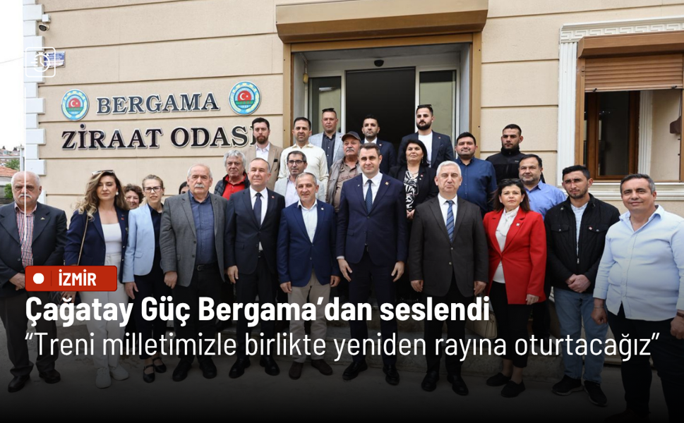 Çağatay Güç Bergama’dan seslendi: Treni milletimizle birlikte yeniden rayına oturtacağız