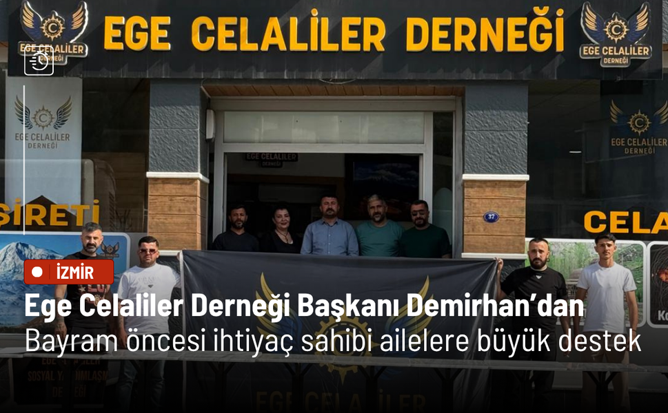 Ege Celaliler Derneği Başkanı Demirhan’dan bayram öncesi ihtiyaç sahibi ailelere büyük destek