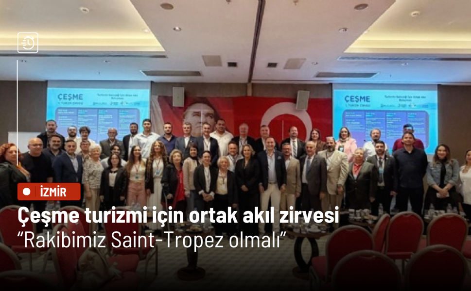 Çeşme turizmi için ortak akıl zirvesi: Rakibimiz Saint-Tropez olmalı