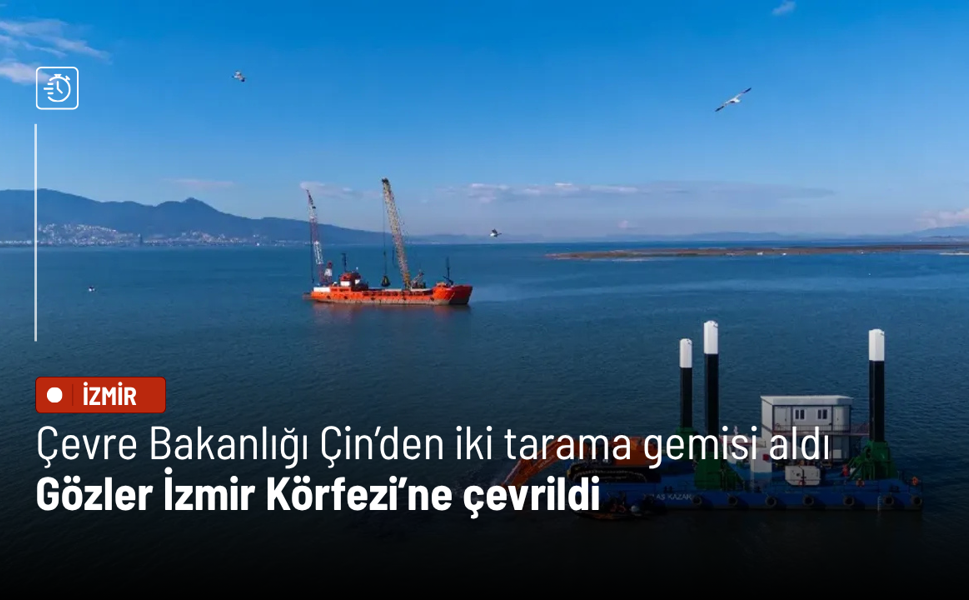 Çevre Bakanlığı Çin’den iki tarama gemisi aldı: Gözler İzmir Körfezi’ne çevrildi